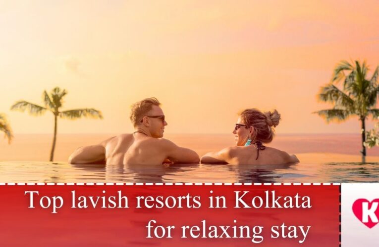 Top lavish resorts in Kolkata for relaxing stay